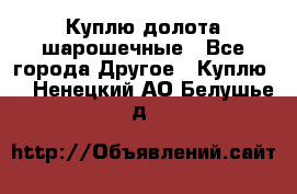 Куплю долота шарошечные - Все города Другое » Куплю   . Ненецкий АО,Белушье д.